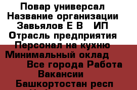 Повар-универсал › Название организации ­ Завьялов Е.В., ИП › Отрасль предприятия ­ Персонал на кухню › Минимальный оклад ­ 60 000 - Все города Работа » Вакансии   . Башкортостан респ.,Нефтекамск г.